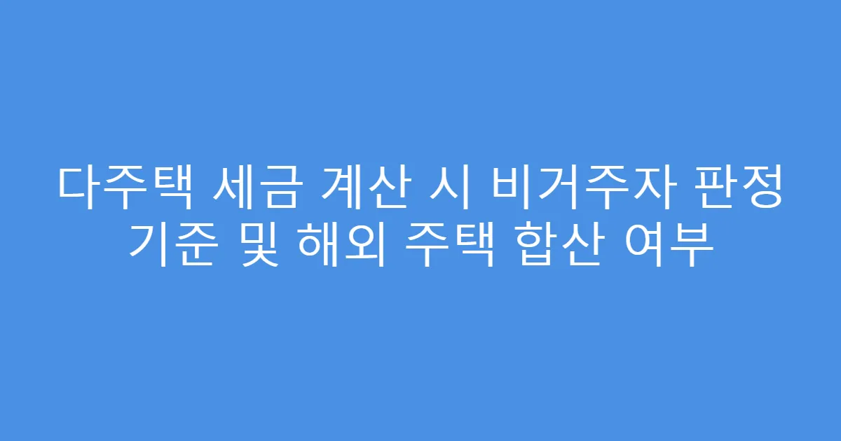 다주택 세금 계산 시 비거주자 판정 기준 및 해외 주택 합산 여부