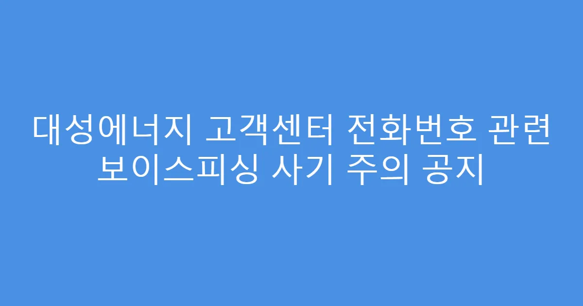 대성에너지 고객센터 전화번호 관련 보이스피싱 사기 주의 공지