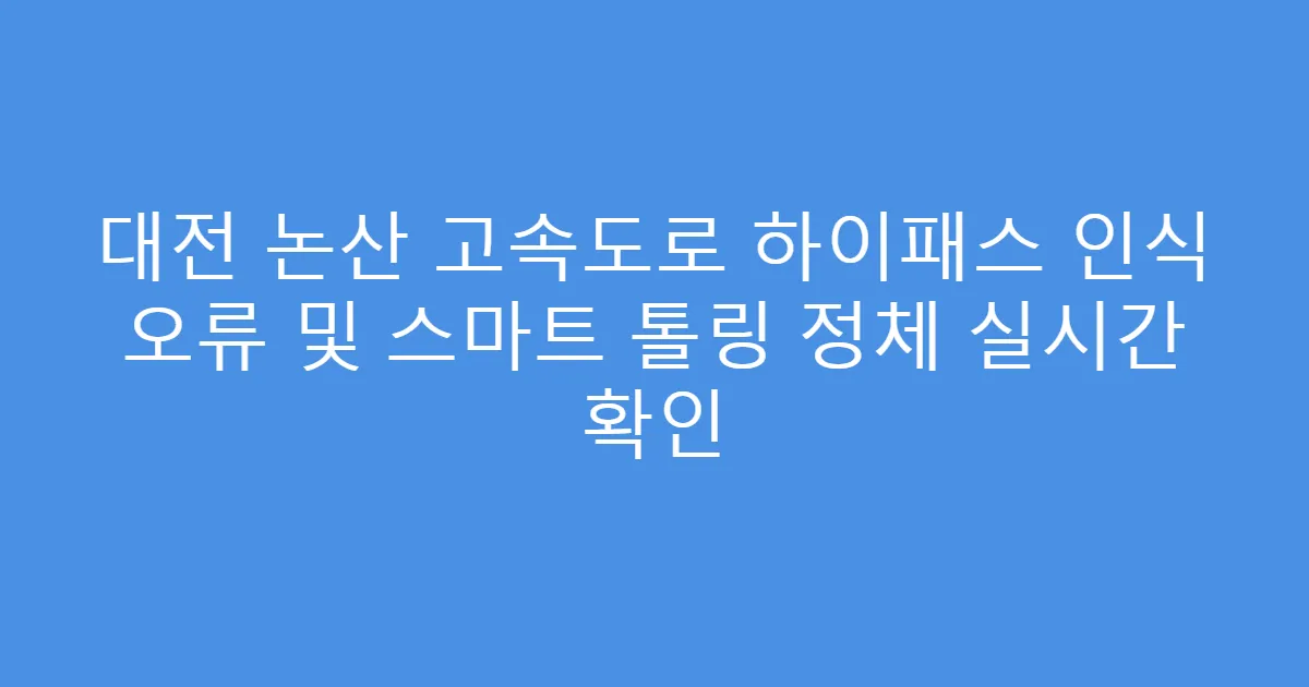 대전 논산 고속도로 하이패스 인식 오류 및 스마트 톨링 정체 실시간 확인