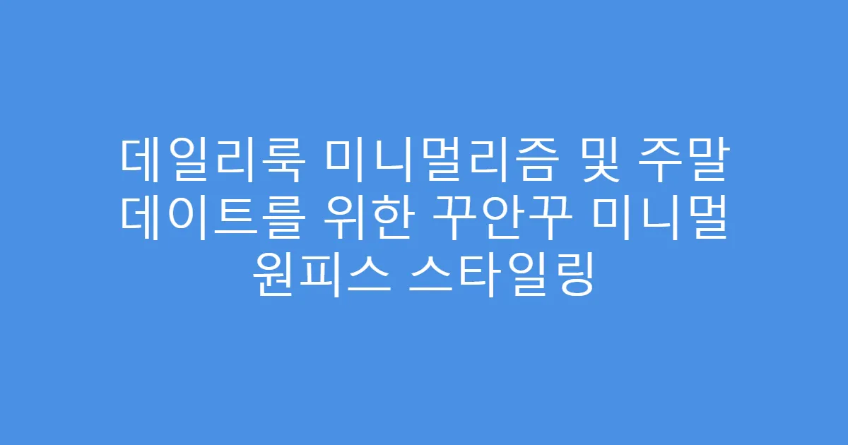 데일리룩 미니멀리즘 및 주말 데이트를 위한 꾸안꾸 미니멀 원피스 스타일링