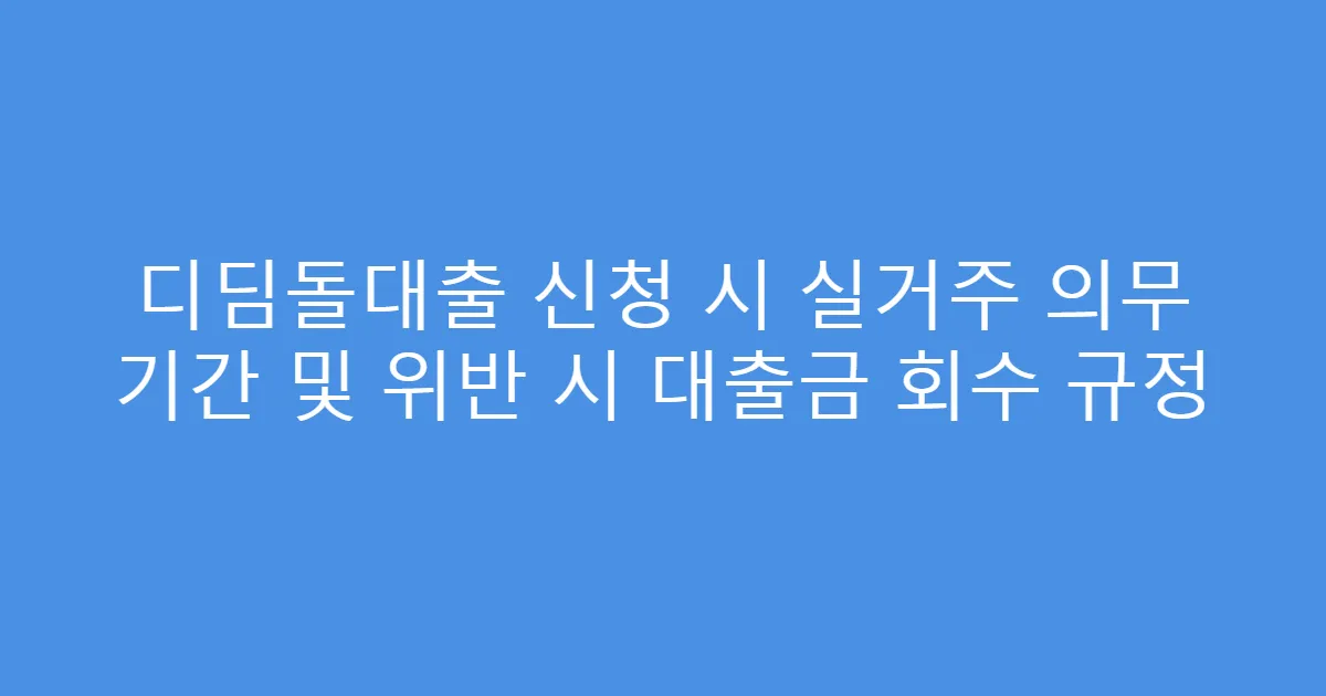 디딤돌대출 신청 시 실거주 의무 기간 및 위반 시 대출금 회수 규정