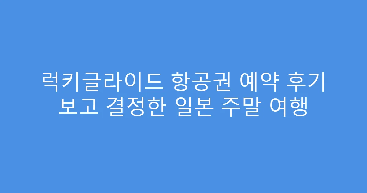 럭키글라이드 항공권 예약 후기 보고 결정한 일본 주말 여행