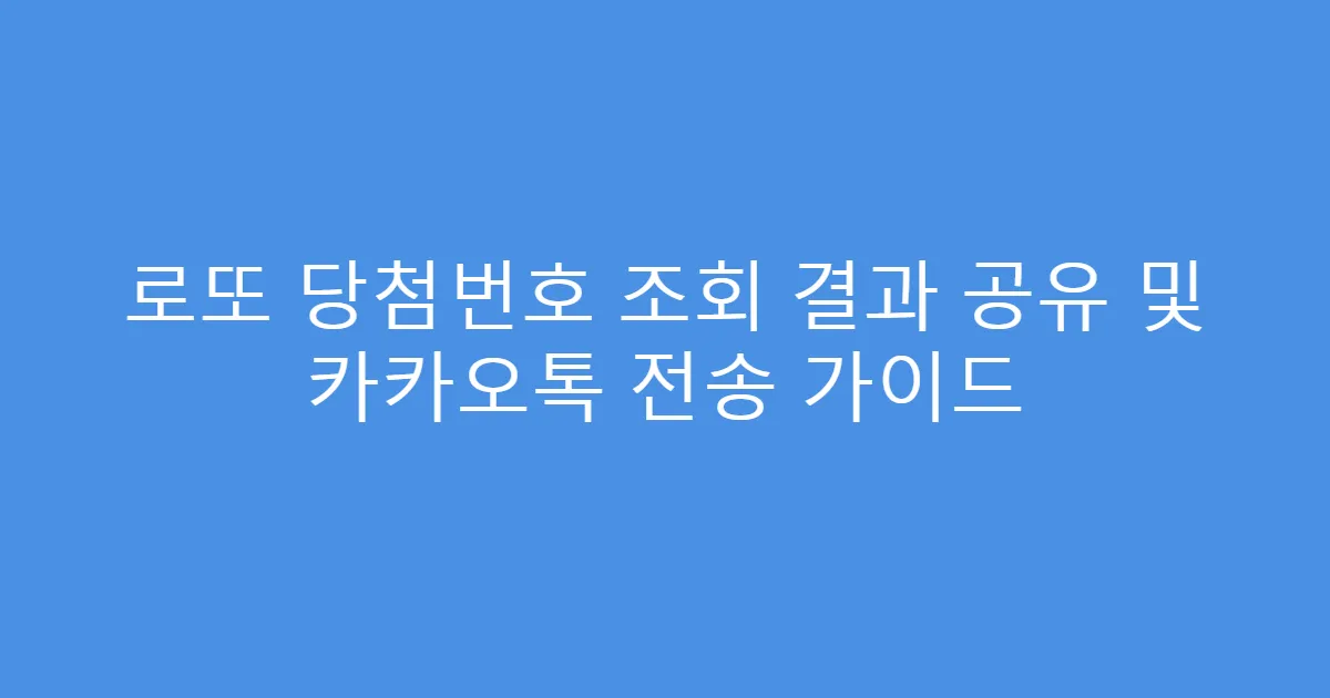 로또 당첨번호 조회 결과 공유 및 카카오톡 전송 가이드
