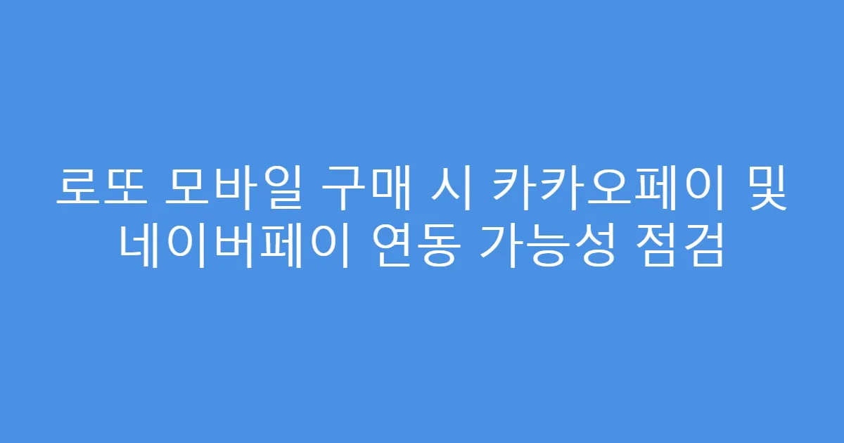 로또 모바일 구매 시 카카오페이 및 네이버페이 연동 가능성 점검