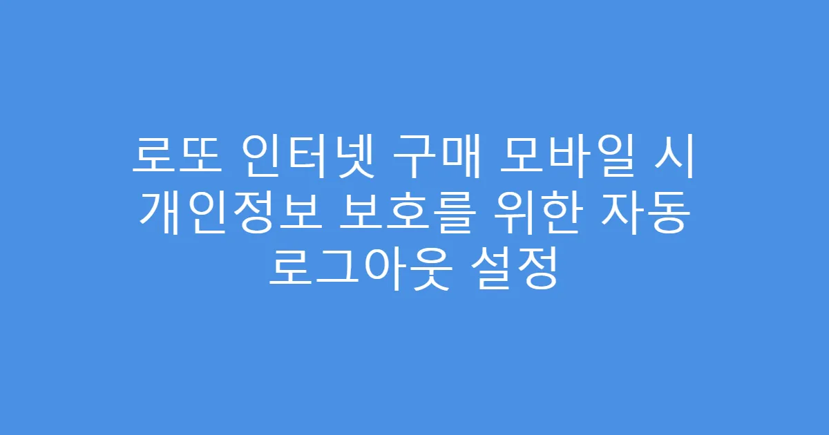 로또 인터넷 구매 모바일 시 개인정보 보호를 위한 자동 로그아웃 설정