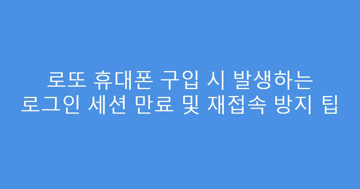 로또 휴대폰 구입 시 발생하는 로그인 세션 만료 및 재접속 방지 팁