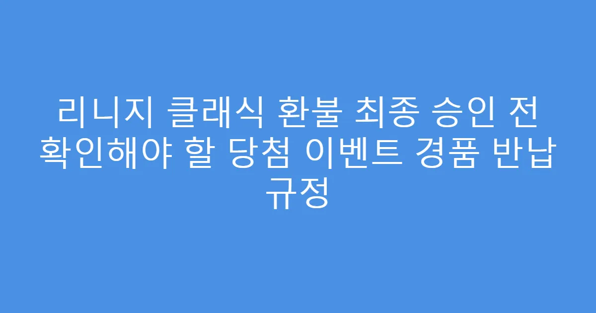 리니지 클래식 환불 최종 승인 전 확인해야 할 당첨 이벤트 경품 반납 규정
