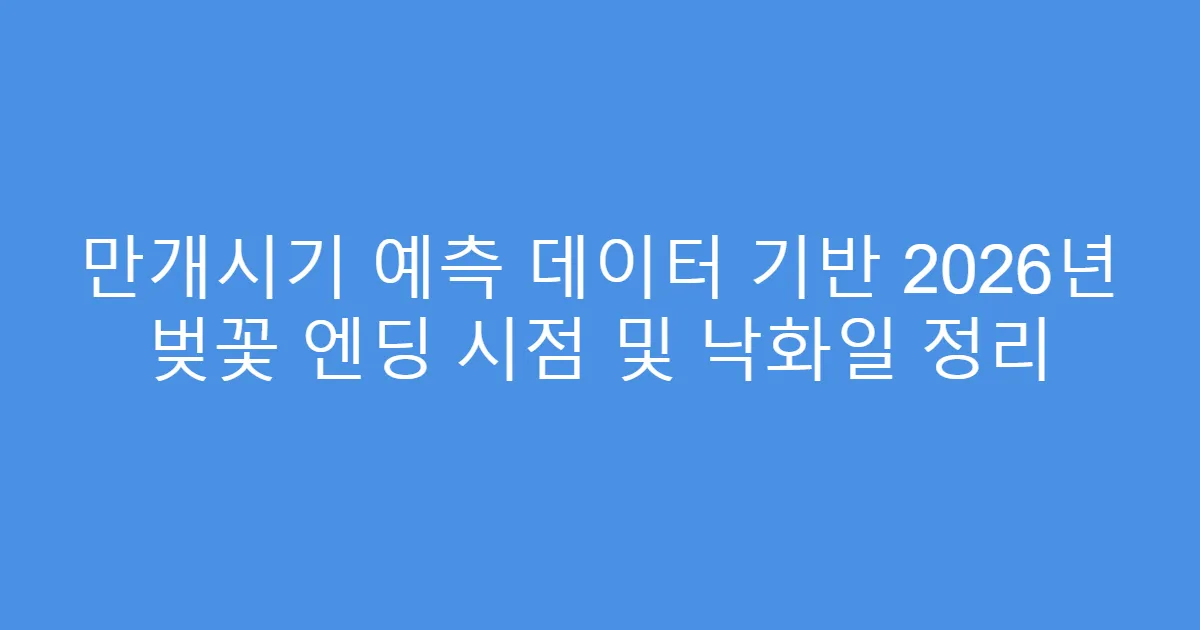 만개시기 예측 데이터 기반 2026년 벚꽃 엔딩 시점 및 낙화일 정리