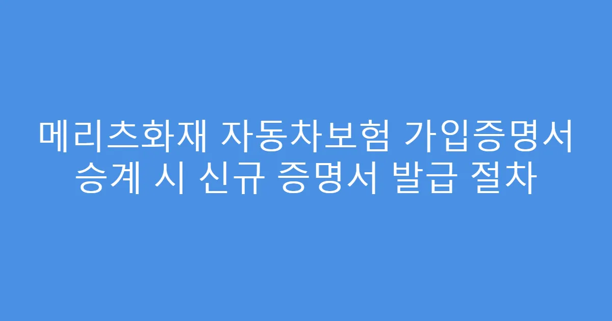 메리츠화재 자동차보험 가입증명서 승계 시 신규 증명서 발급 절차