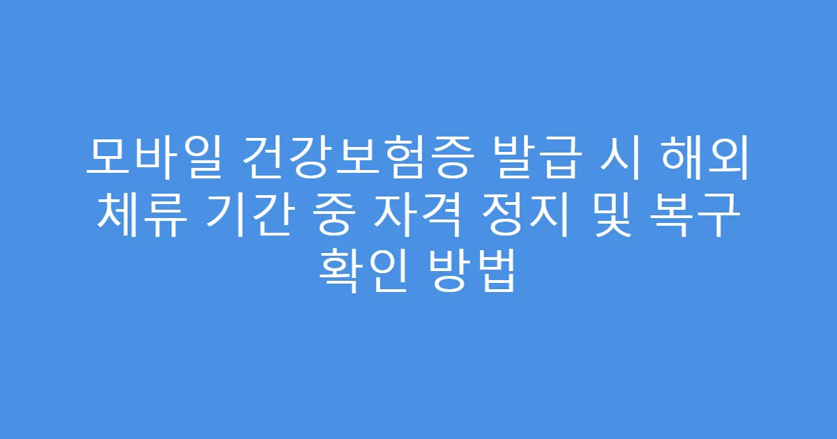 모바일 건강보험증 발급 시 해외 체류 기간 중 자격 정지 및 복구 확인 방법