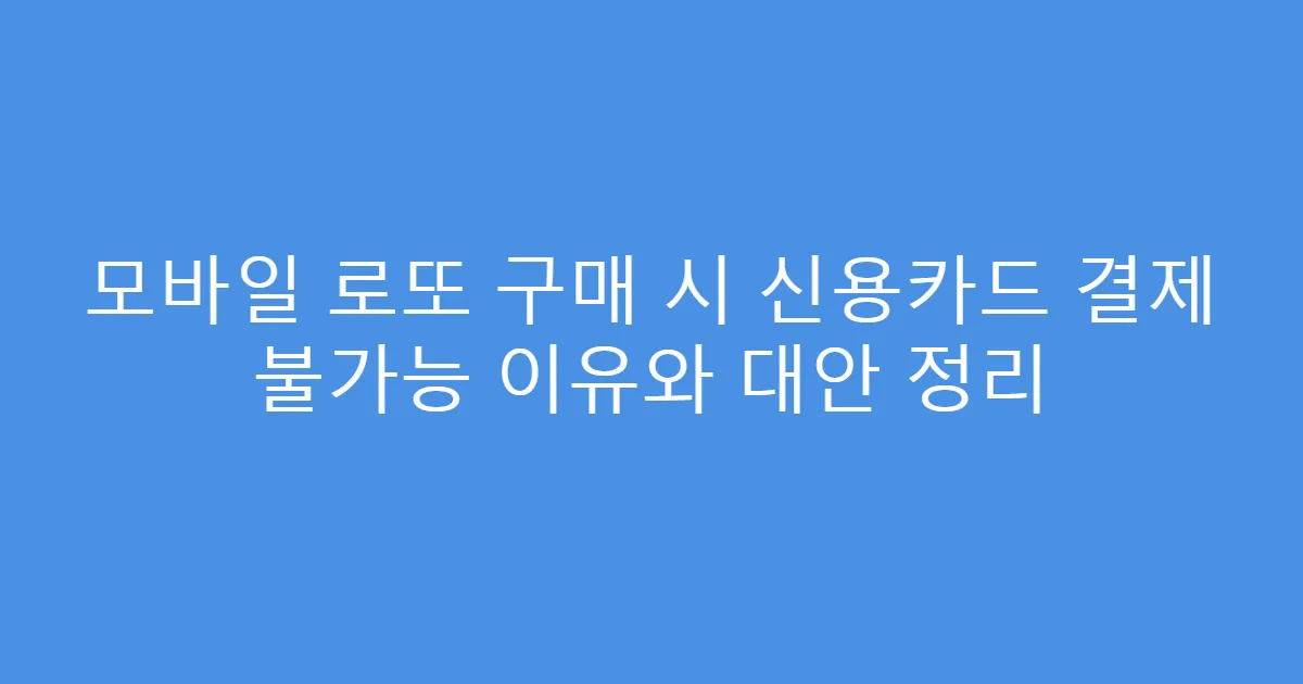 모바일 로또 구매 시 신용카드 결제 불가능 이유와 대안 정리