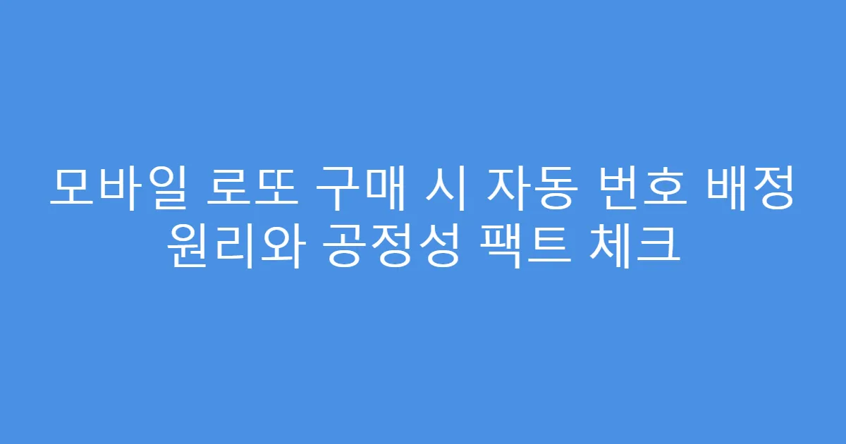 모바일 로또 구매 시 자동 번호 배정 원리와 공정성 팩트 체크