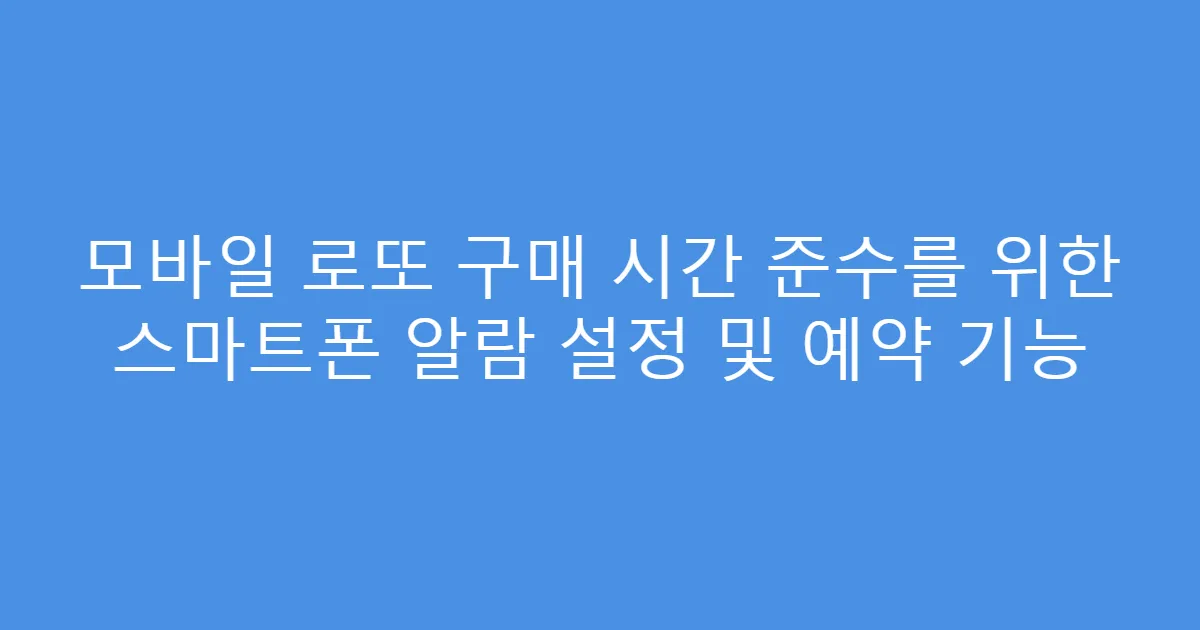 모바일 로또 구매 시간 준수를 위한 스마트폰 알람 설정 및 예약 기능