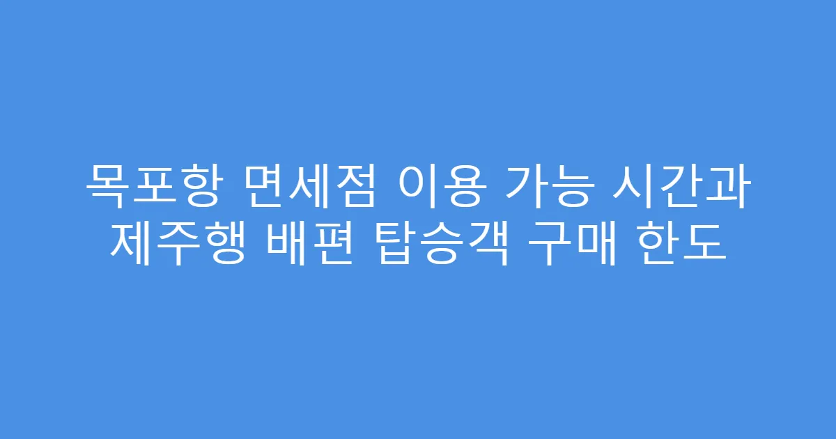목포항 면세점 이용 가능 시간과 제주행 배편 탑승객 구매 한도