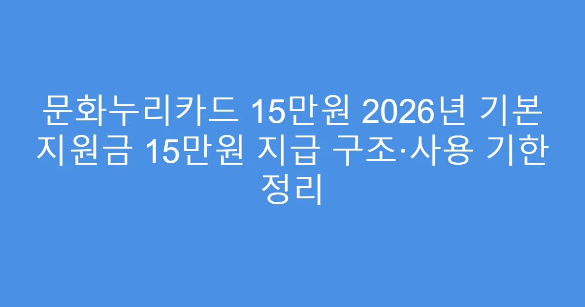 문화누리카드 15만원 2026년 기본 지원금 15만원 지급 구조·사용 기한 정리