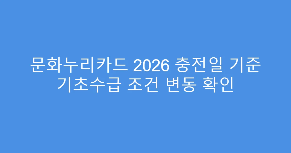 문화누리카드 2026 충전일 기준 기초수급 조건 변동 확인