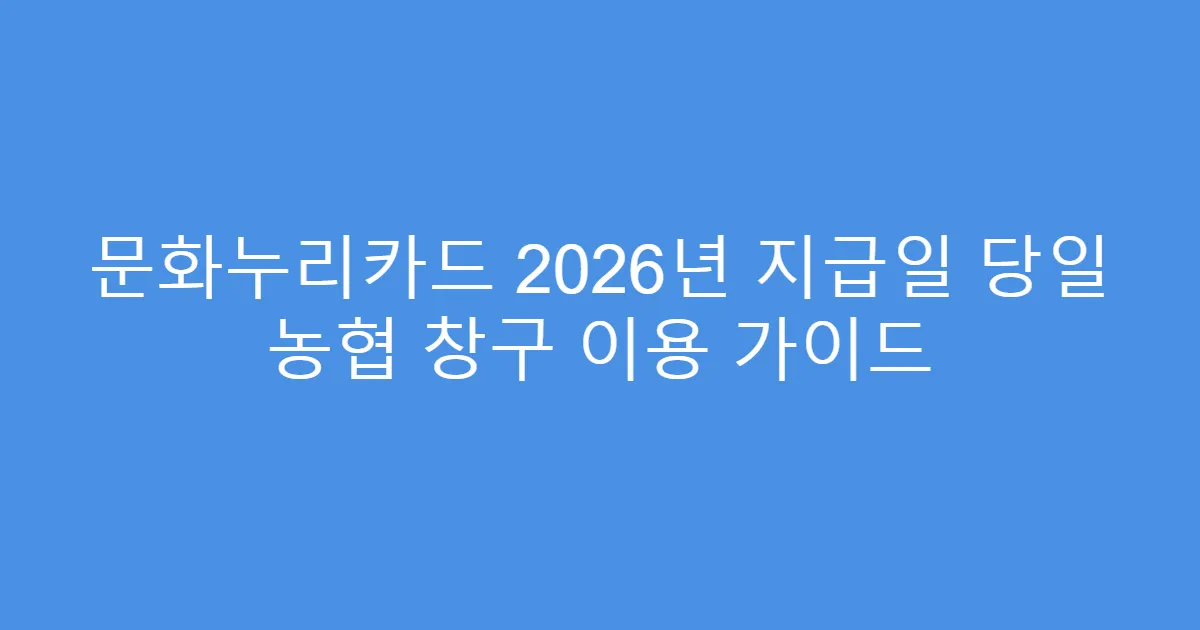 문화누리카드 2026년 지급일 당일 농협 창구 이용 가이드
