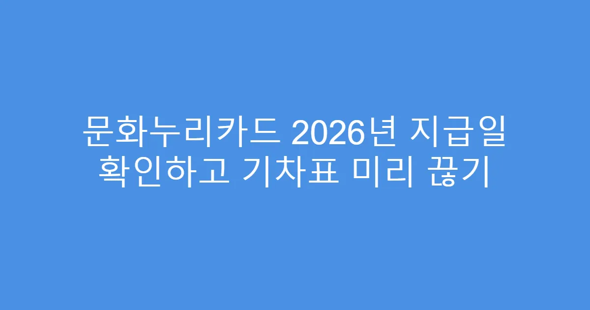 문화누리카드 2026년 지급일 확인하고 기차표 미리 끊기