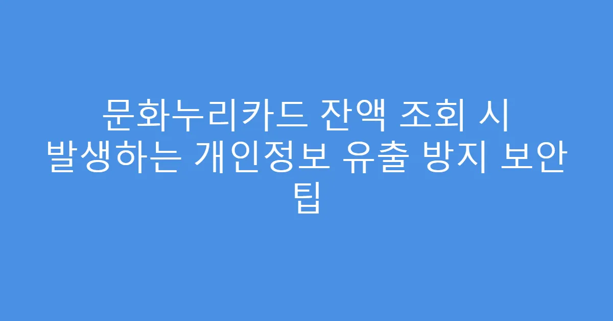 문화누리카드 잔액 조회 시 발생하는 개인정보 유출 방지 보안 팁