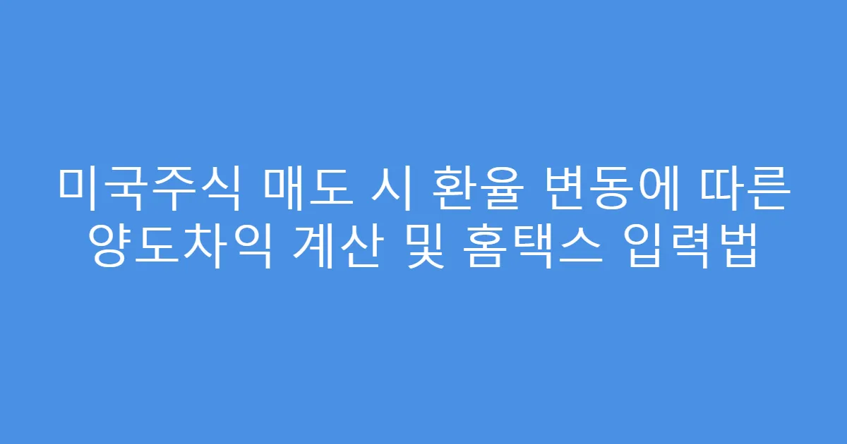미국주식 매도 시 환율 변동에 따른 양도차익 계산 및 홈택스 입력법
