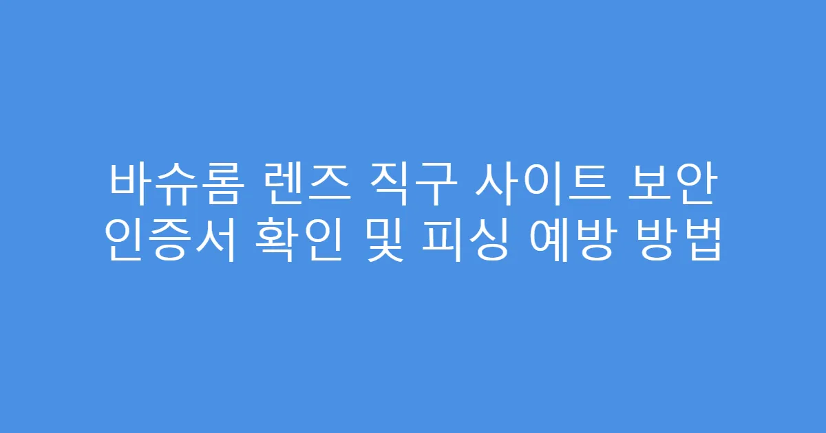바슈롬 렌즈 직구 사이트 보안 인증서 확인 및 피싱 예방 방법