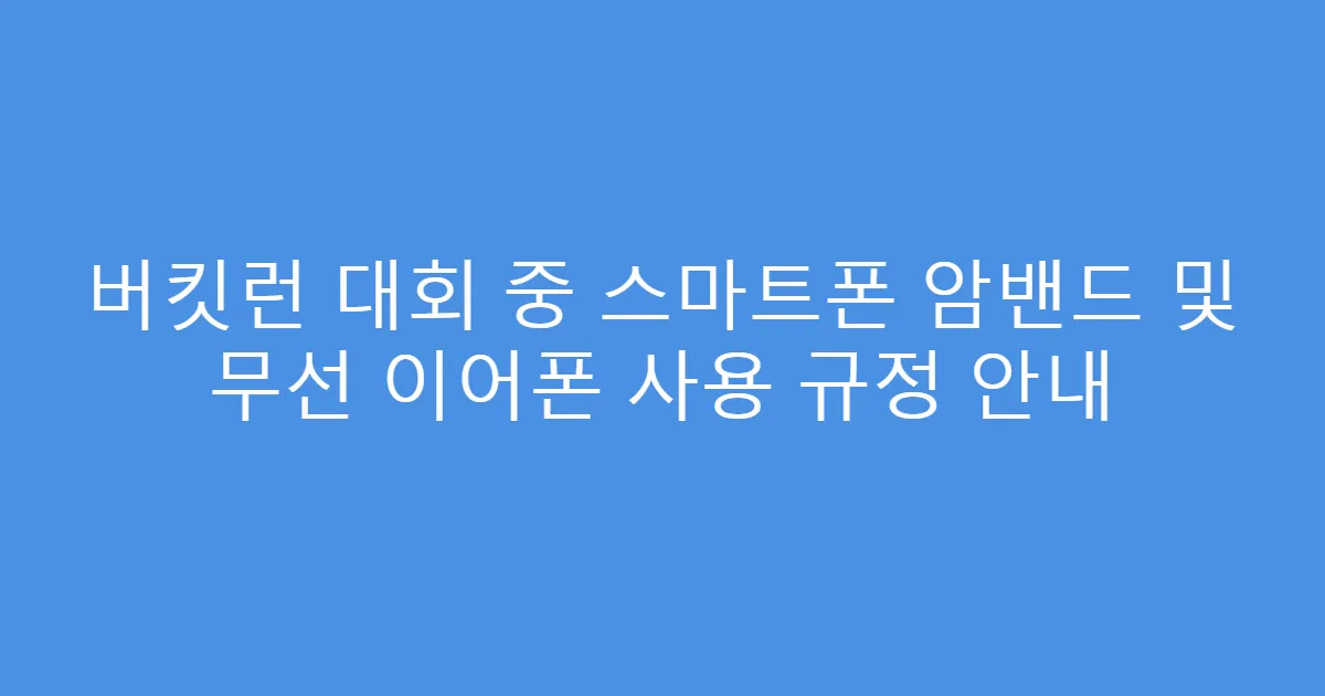 버킷런 대회 중 스마트폰 암밴드 및 무선 이어폰 사용 규정 안내