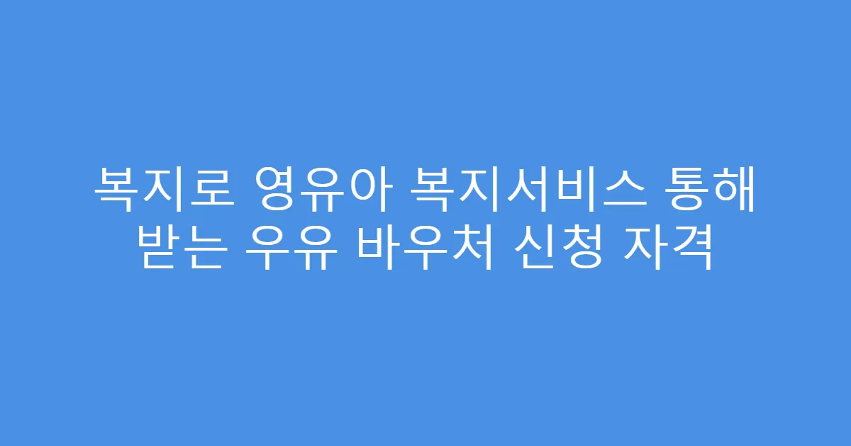 복지로 영유아 복지서비스 통해 받는 우유 바우처 신청 자격