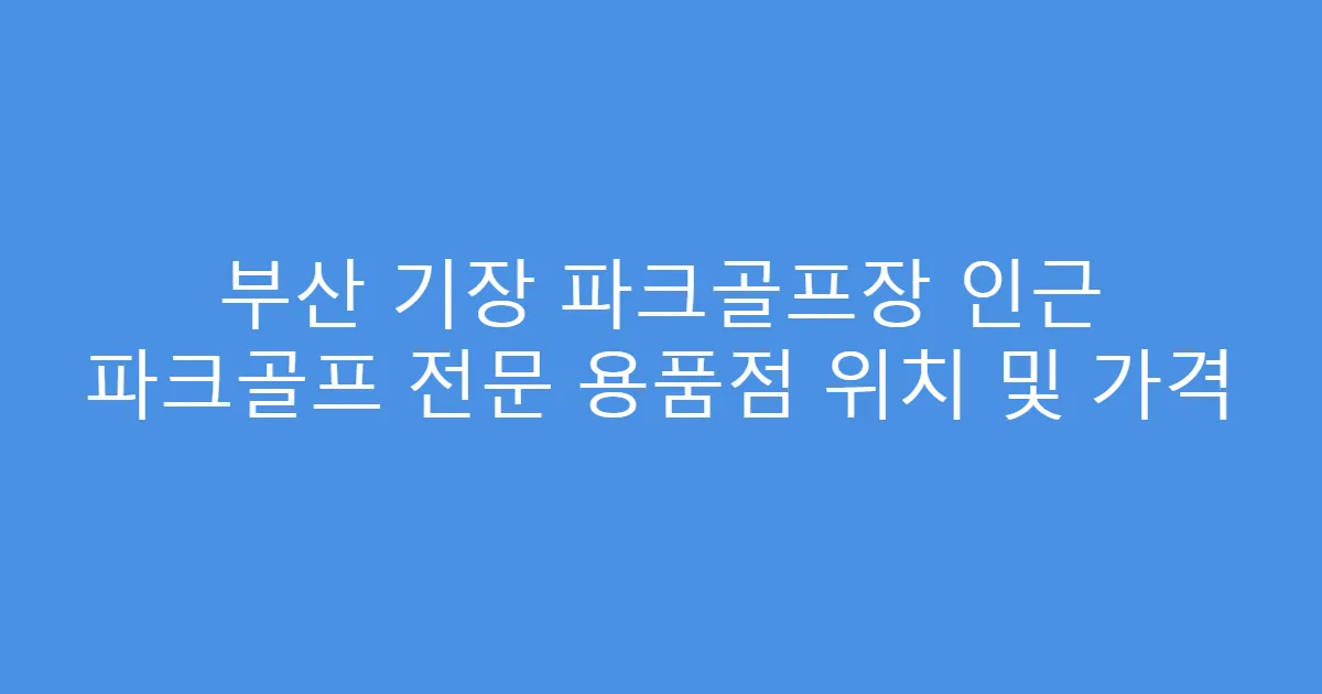 부산 기장 파크골프장 인근 파크골프 전문 용품점 위치 및 가격