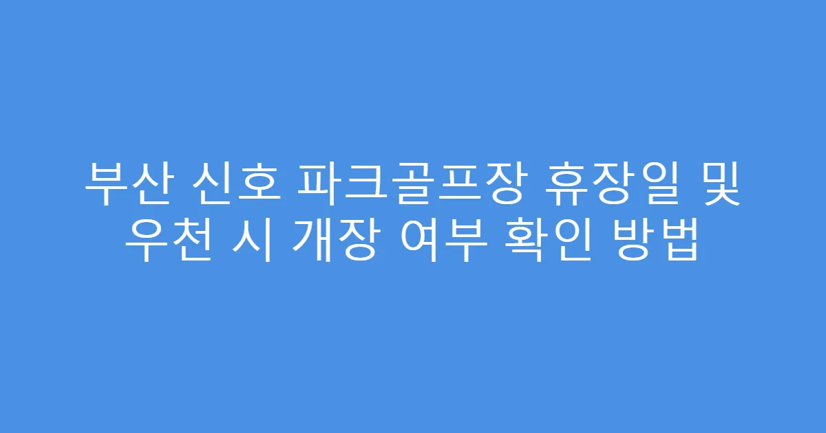 부산 신호 파크골프장 휴장일 및 우천 시 개장 여부 확인 방법