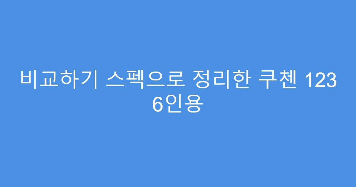비교하기 스펙으로 정리한 쿠첸 123 6인용