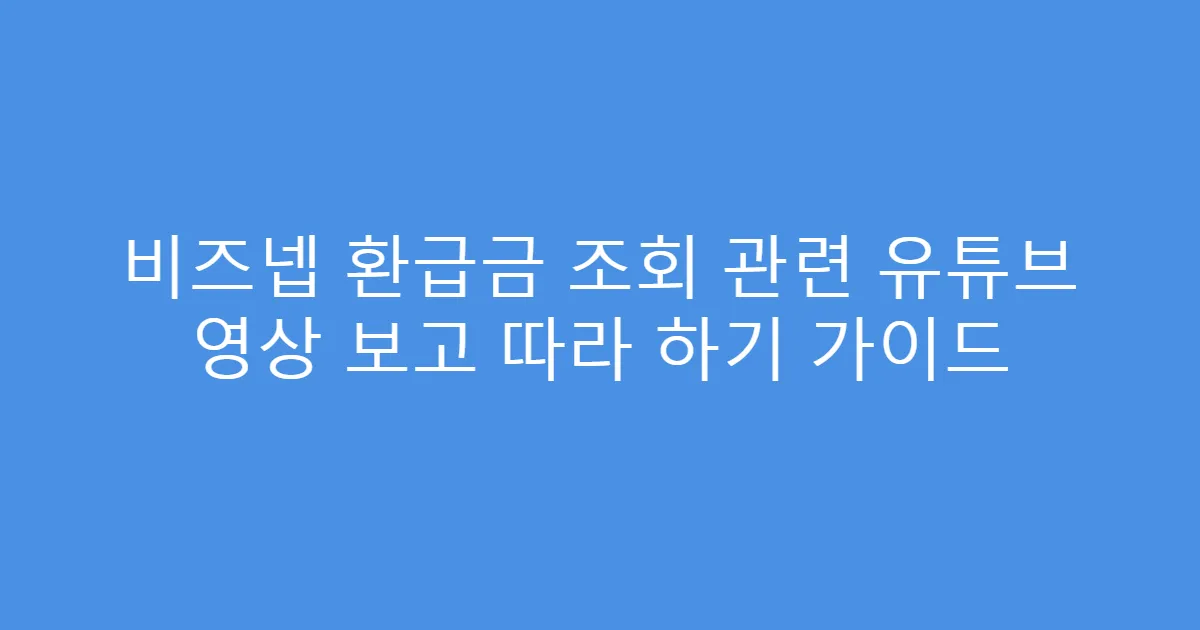 비즈넵 환급금 조회 관련 유튜브 영상 보고 따라 하기 가이드