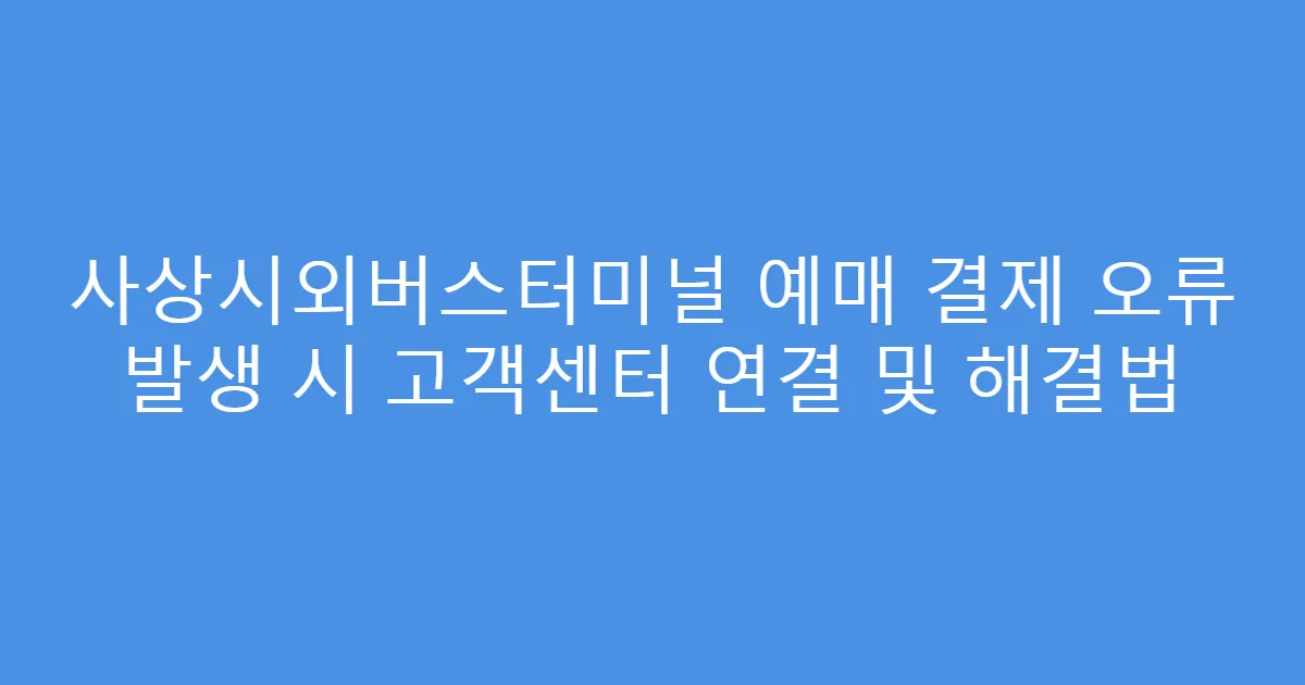 사상시외버스터미널 예매 결제 오류 발생 시 고객센터 연결 및 해결법