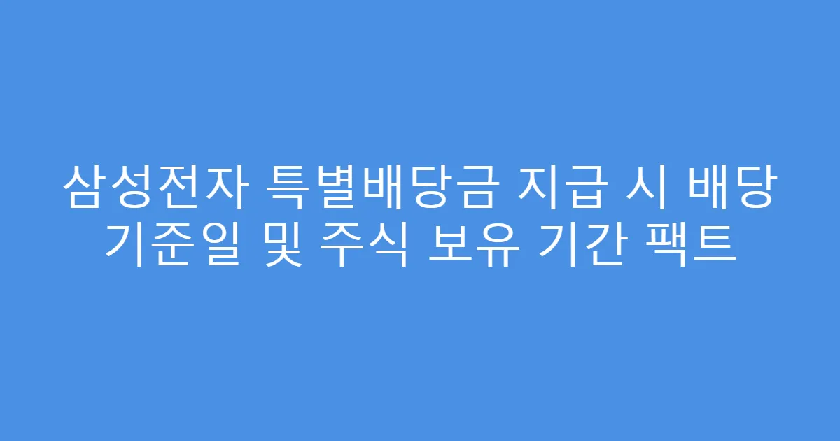 삼성전자 특별배당금 지급 시 배당 기준일 및 주식 보유 기간 팩트