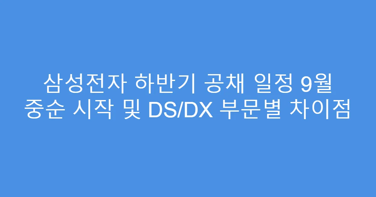 삼성전자 하반기 공채 일정 9월 중순 시작 및 DS/DX 부문별 차이점