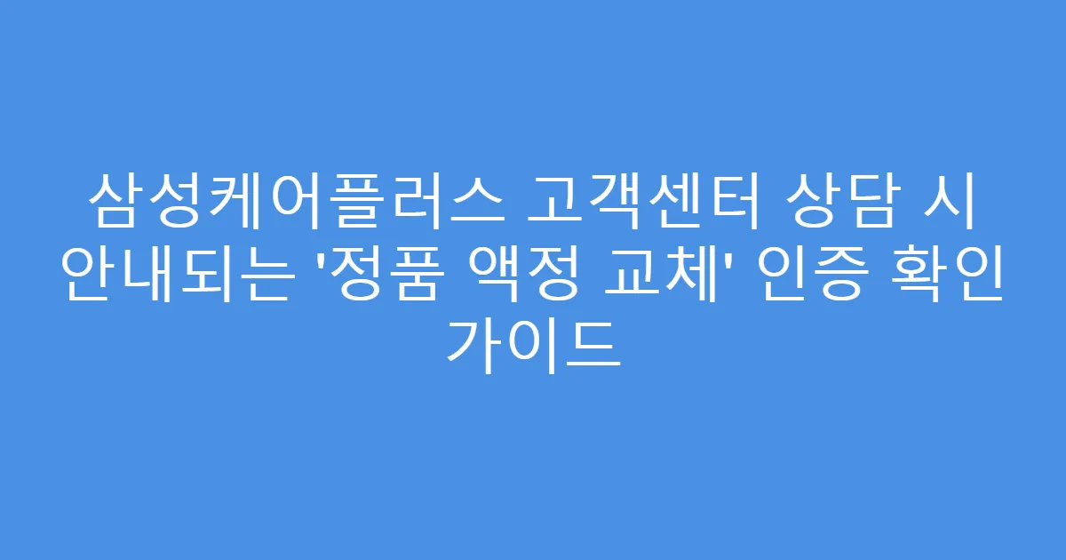 삼성케어플러스 고객센터 상담 시 안내되는 ‘정품 액정 교체’ 인증 확인 가이드