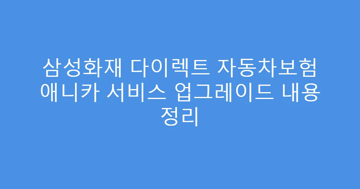 삼성화재 다이렉트 자동차보험 애니카 서비스 업그레이드 내용 정리