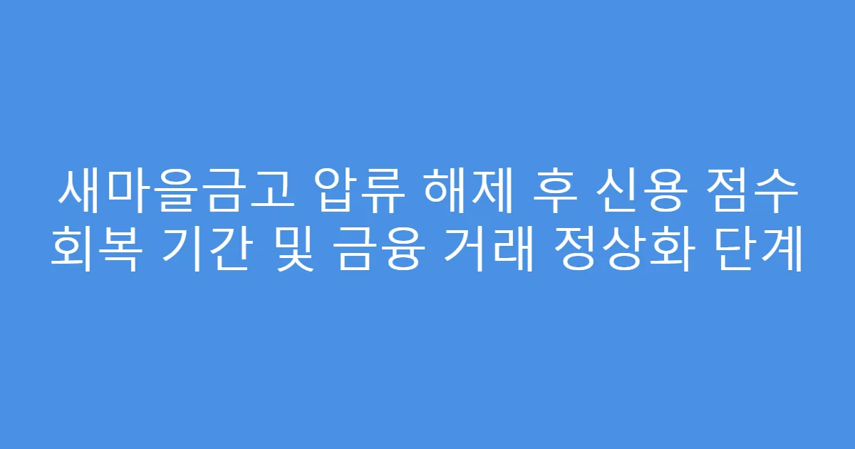 새마을금고 압류 해제 후 신용 점수 회복 기간 및 금융 거래 정상화 단계
