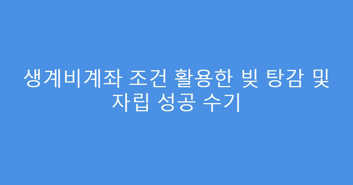 생계비계좌 조건 활용한 빚 탕감 및 자립 성공 수기