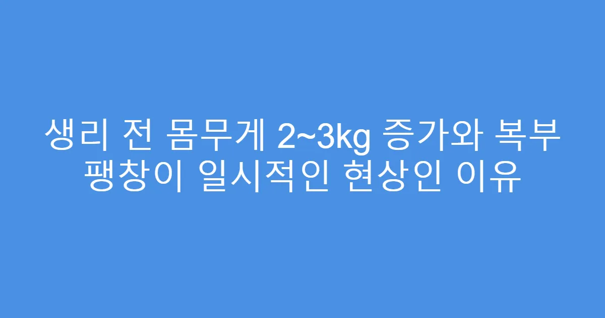 생리 전 몸무게 2~3kg 증가와 복부 팽창이 일시적인 현상인 이유