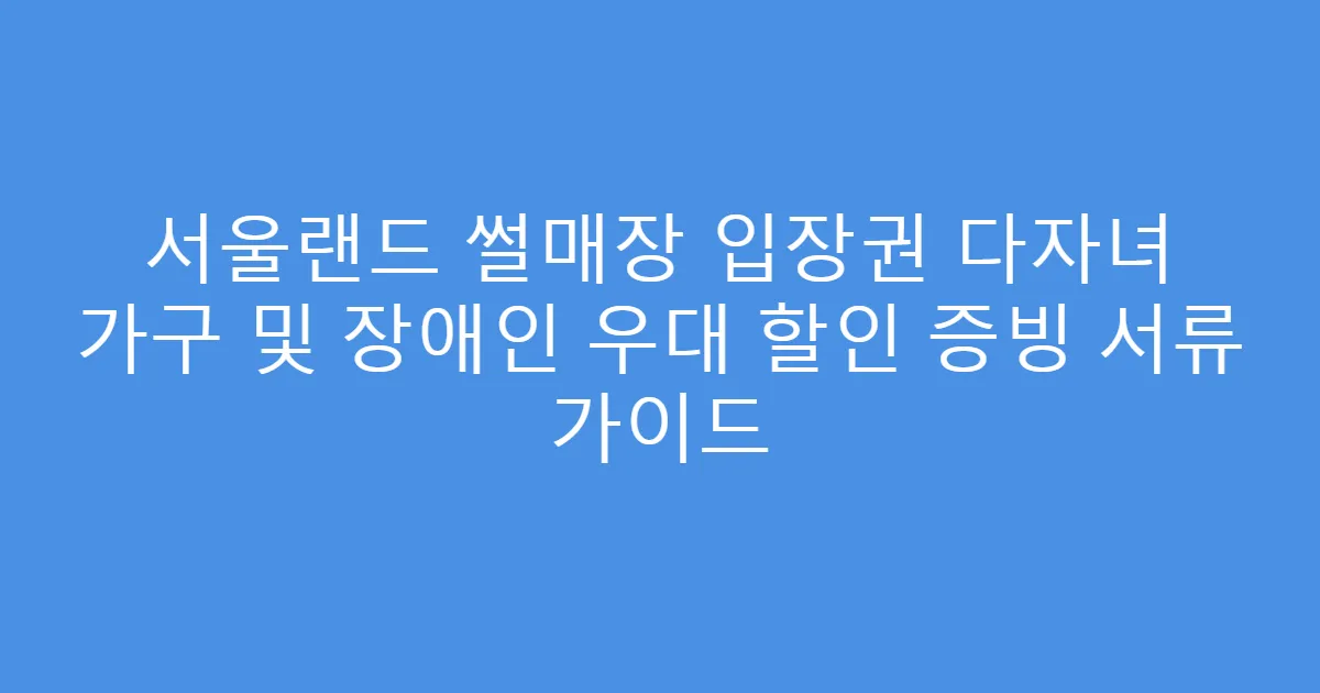 서울랜드 썰매장 입장권 다자녀 가구 및 장애인 우대 할인 증빙 서류 가이드