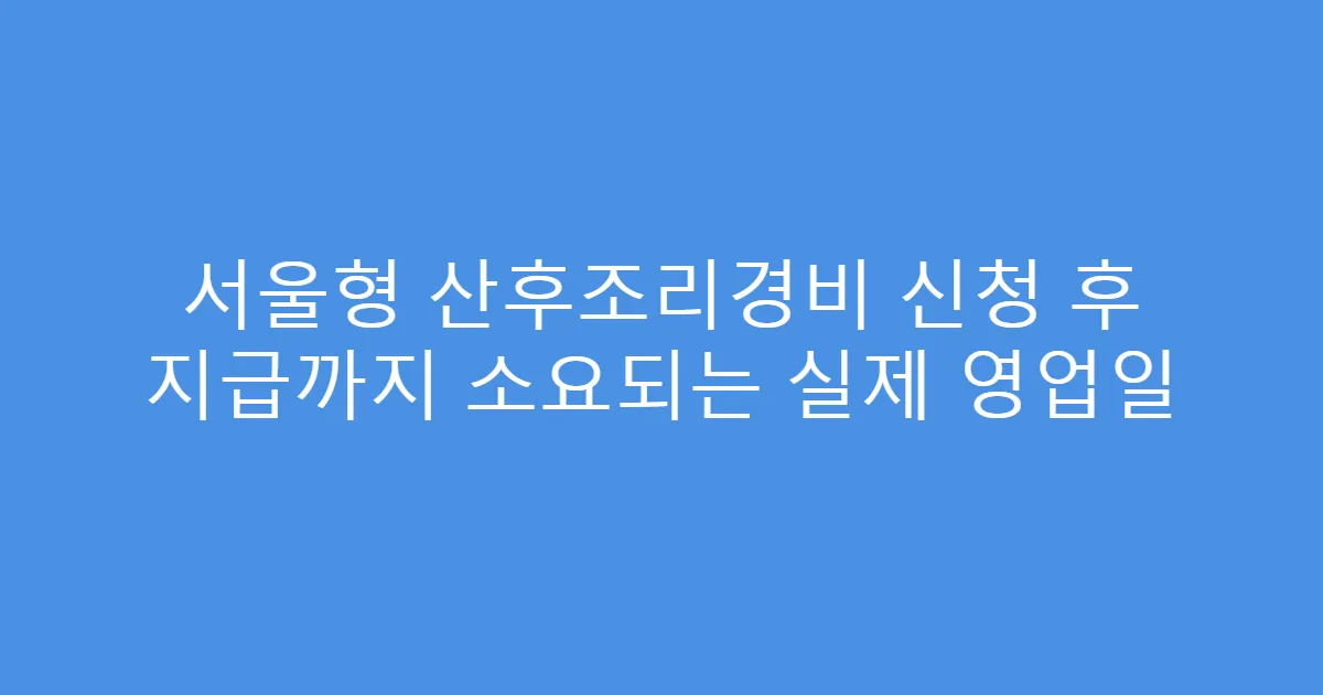 서울형 산후조리경비 신청 후 지급까지 소요되는 실제 영업일