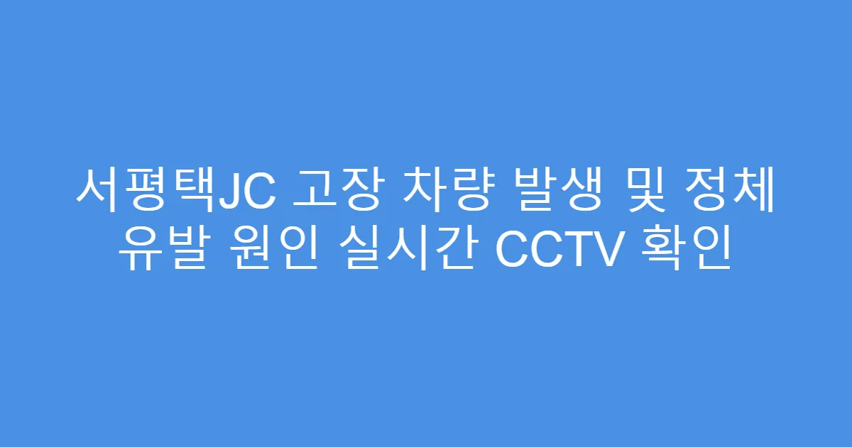 서평택JC 고장 차량 발생 및 정체 유발 원인 실시간 CCTV 확인