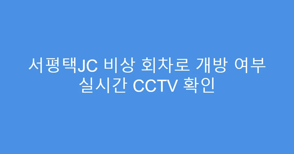 서평택JC 비상 회차로 개방 여부 실시간 CCTV 확인