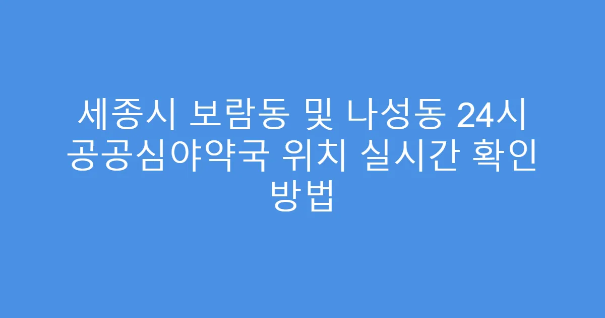 세종시 보람동 및 나성동 24시 공공심야약국 위치 실시간 확인 방법
