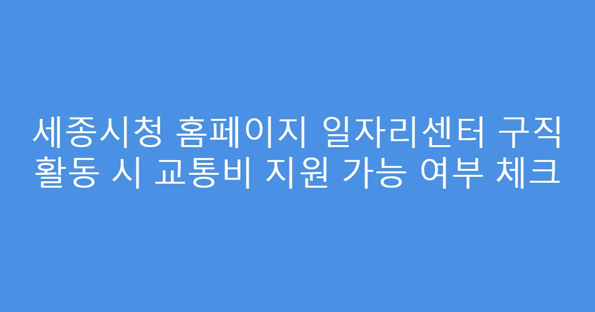 세종시청 홈페이지 일자리센터 구직 활동 시 교통비 지원 가능 여부 체크