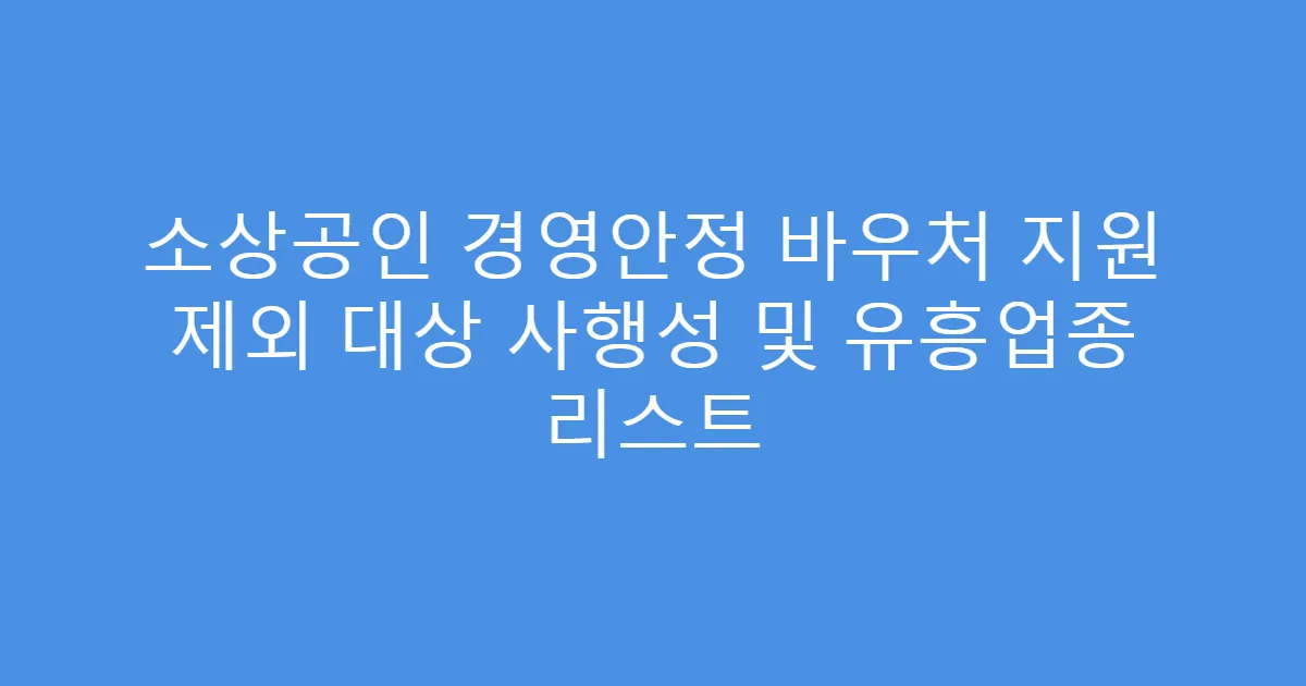 소상공인 경영안정 바우처 지원 제외 대상 사행성 및 유흥업종 리스트