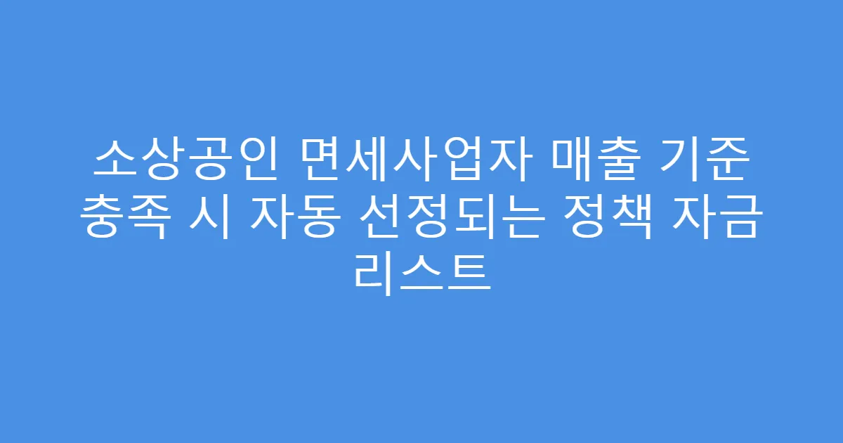 소상공인 면세사업자 매출 기준 충족 시 자동 선정되는 정책 자금 리스트