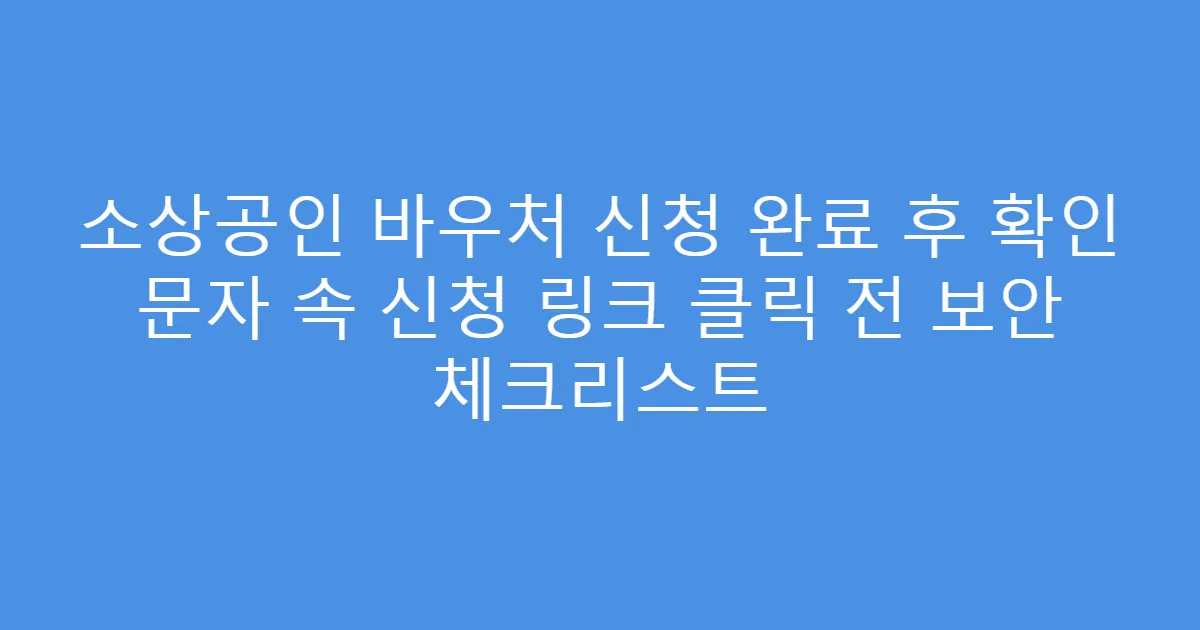 소상공인 바우처 신청 완료 후 확인 문자 속 신청 링크 클릭 전 보안 체크리스트