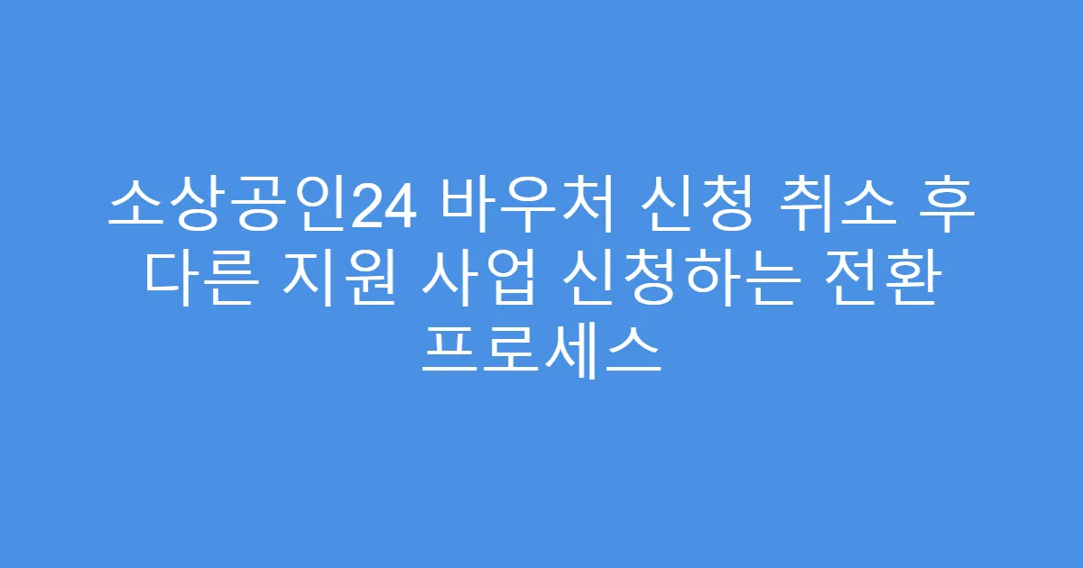 소상공인24 바우처 신청 취소 후 다른 지원 사업 신청하는 전환 프로세스