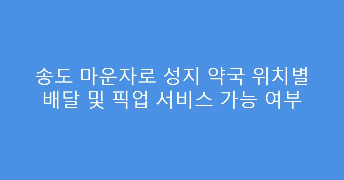 송도 마운자로 성지 약국 위치별 배달 및 픽업 서비스 가능 여부